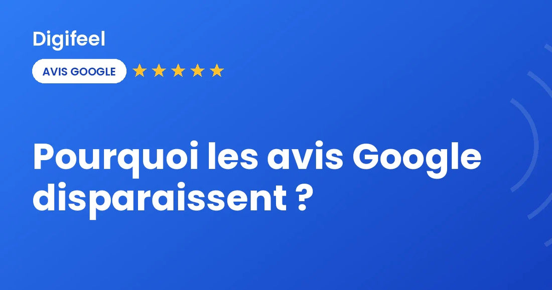 Avis Google qui disparaissent d'une fiche et leurs causes, visuel Digifeel